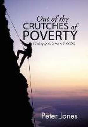 Out of the Crutches of Poverty: Climbing Up the Ladder to Success de Peter Jones