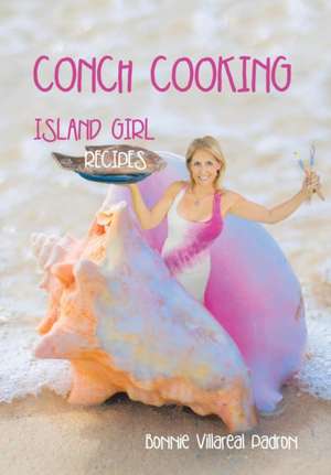 Conch Cooking: Island Girl Recipes de Bonnie Villareal Padron