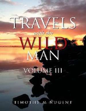 Travels with the Wild Man Volume III de Timothy M Nugent