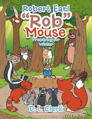 Robert Earl Rob the Mouse: Preparing for Winter de D. L. Clark