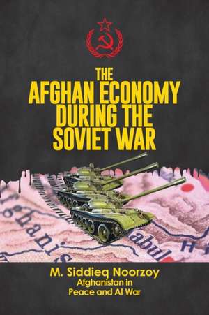 The Afghan Economy During the Soviet War de Siddieq Noorzoy