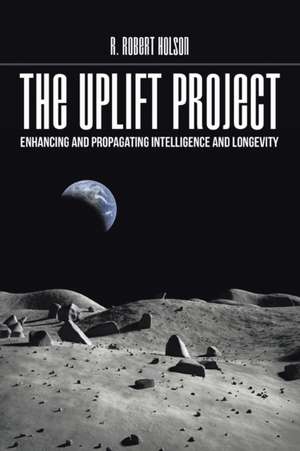 The Uplift Project: Enhancing and Propagating Intelligence and Longevity de PhD R. Robert Holson