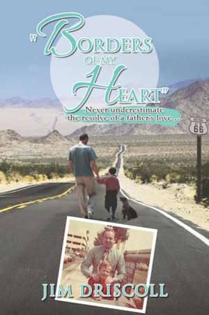 Borders of My Heart: Never Underestimate the Resolve of a Father's Love . . . de Jim Driscoll