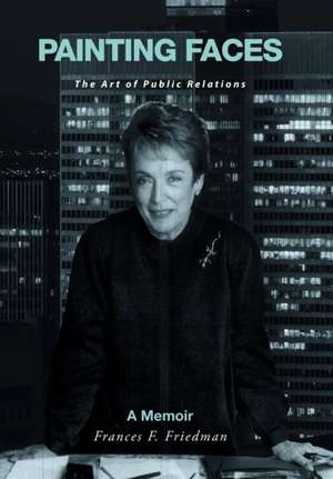 Painting Faces: The Art of Public Relations de Frances F. Friedman