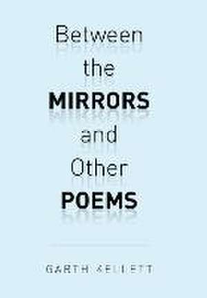 Between the Mirrors and Other Poems de Garth Kellett