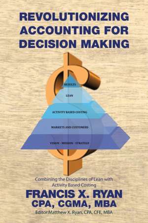 Revolutionizing Accounting for Decision Making de Cpa Cgma Mba Francis X. Ryan