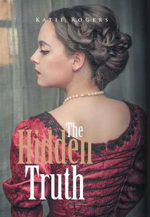 The Hidden Truth de Katie Rogers