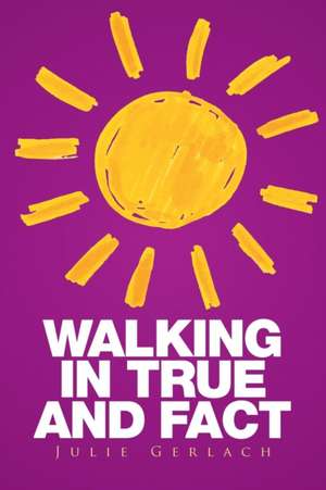 Walking in True and Fact de Julie Gerlach