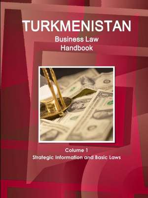 Turkmenistan Business Law Handbook Volume 1 Strategic Information and Basic Laws (World Business and Investment Library) de Inc Ibp