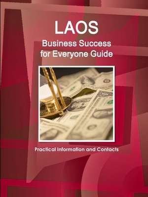 Laos Business Success for Everyone Guide - Practical Information and Contacts de Inc. Ibp