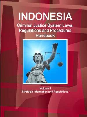 Indonesia Criminal Justice System Laws, Regulations and Procedures Handbook Volume 1 Strategic Information and Regulations de Inc Ibp