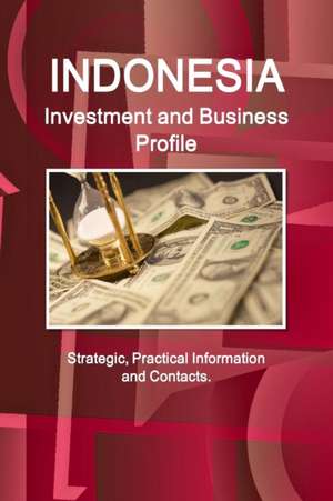 Indonesia Investment and Business Profile - Strategic, Practical Information and Contacts de Inc Ibp