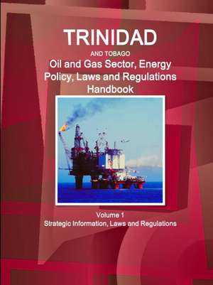 Trinidad and Tobago Oil and Gas Sector, Energy Policy, Laws and Regulations Handbook Volume 1 Strategic Information, Laws and Regulations de Inc Ibp