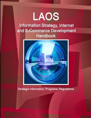 Laos Information Strategy, Internet and E-Commerce Development Handbook - Strategic Information, Programs, Regulations de Inc. Ibp