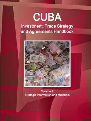 Cuba Investment, Trade Strategy and Agreements Handbook Volume 1 Strategic Information and Materials de Inc Ibp