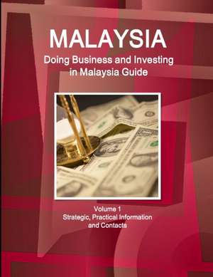 Malaysia: Doing Business and Investing in Malaysia Guide Volume 1 Strategic, Practical Information and Contacts de Inc Ibp