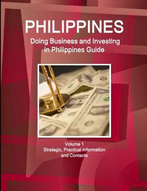 Philippines: Doing Business and Investing in Philippines Guide Volume 1 Strategic, Practical Information and Contacts de Inc Ibp