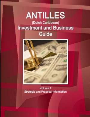 Antilles (Dutch Caribbean) Investment and Business Guide Volume 1 Strategic and Practical Information de Inc. Ibp