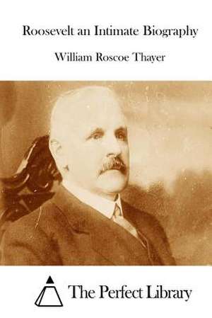 Roosevelt an Intimate Biography de Thayer, William Roscoe