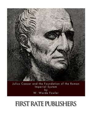 Julius Caesar and the Foundation of the Roman Imperial System de W. Warde Fowler