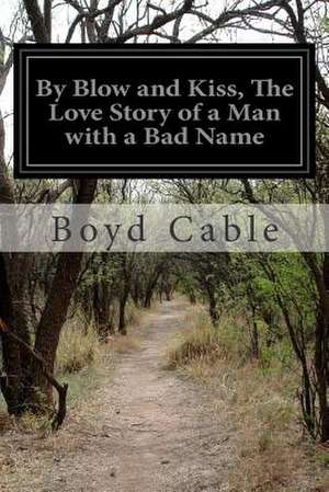 By Blow and Kiss, the Love Story of a Man with a Bad Name de Boyd Cable