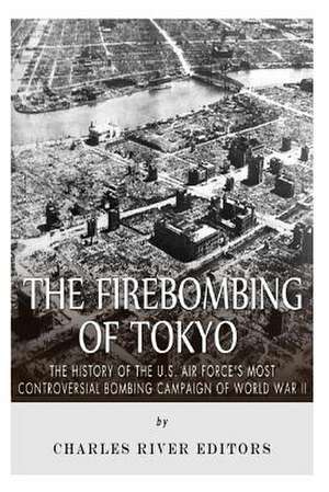 The Firebombing of Tokyo de Charles River Editors