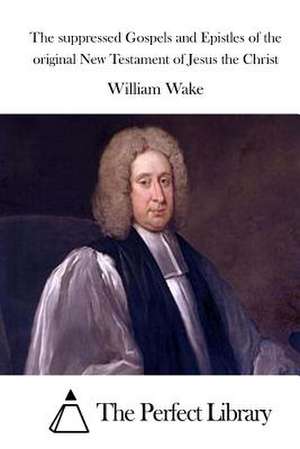 The Suppressed Gospels and Epistles of the Original New Testament of Jesus the Christ de William Wake