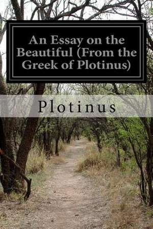 An Essay on the Beautiful (from the Greek of Plotinus) de Plotinus