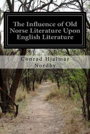 The Influence of Old Norse Literature Upon English Literature de Conrad Hjalmar Nordby