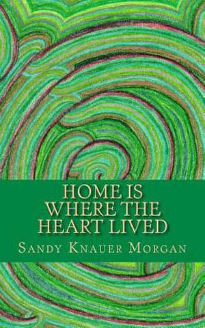 Home Is Where the Heart Lived de Sandy Knauer Morgan