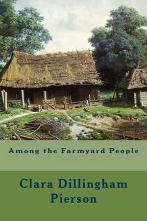 Among the Farmyard People de Clara Dillingham Pierson