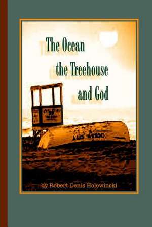 The Ocean, the Treehouse, and God de Robert Denis Holewinski