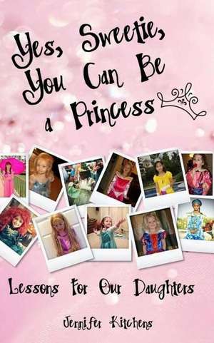 Yes, Sweetie, You Can Be a Princess de Jennifer Kitchens