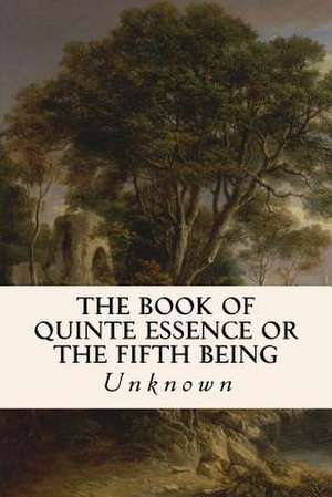 The Book of Quinte Essence or the Fifth Being de Unknown