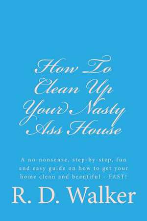 How to Clean Up Your Nasty Ass House de R. D. Walker