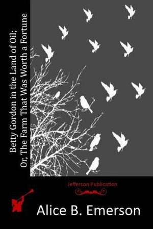 Betty Gordon in the Land of Oil; Or, the Farm That Was Worth a Fortune de Alice B. Emerson