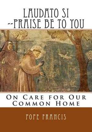 Laudato Si --Praise Be to You de Pope Francis