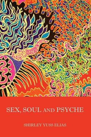 Sex, Soul and Psyche de Shirley Yuss Elias