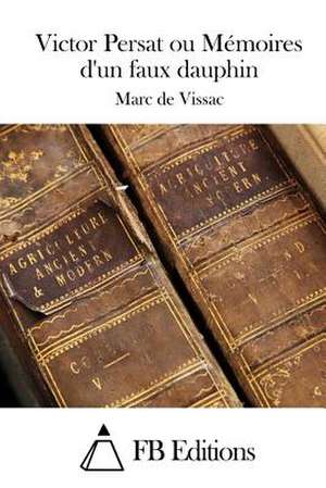 Victor Persat Ou Memoires D'Un Faux Dauphin de Marc De Vissac