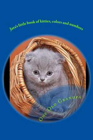 Jara's Little Book of Kitties, Colors and Numbers de One Old Grandpa