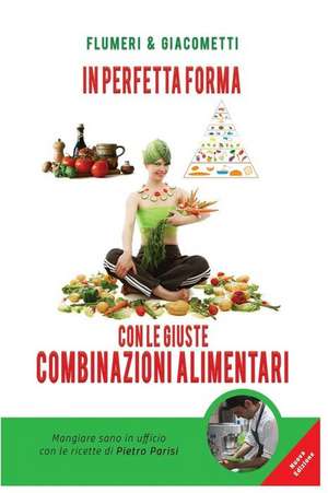 In Perfetta Forma Con Le Giuste Combinazioni Alimentari de E. Flumeri G. Giacometti