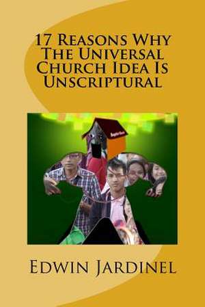 17 Reasons Why the Universal Church Idea Is Unscriptural de Edwin Jardinel