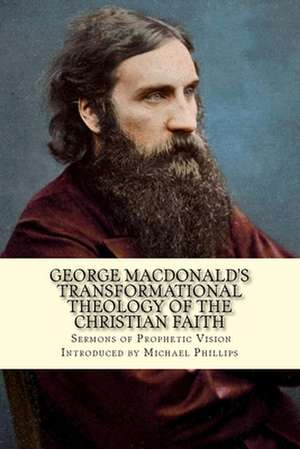 George MacDonald's Transformational Theology of the Christian Faith de Michael Phillips