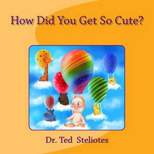 How Did You Get So Cute? de Dr Ted Steliotes