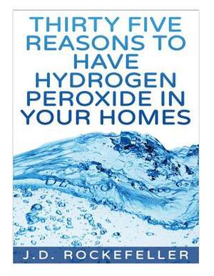 Thirty Five Reasons to Have Hydrogen Peroxide in Your Homes de Rockefeller, J. D.