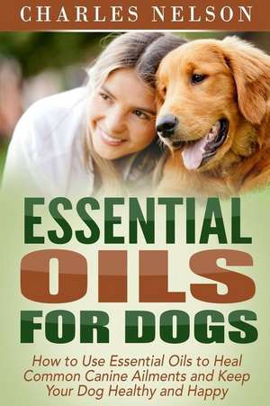 Essential Oils for Dogs de Charles Nelson