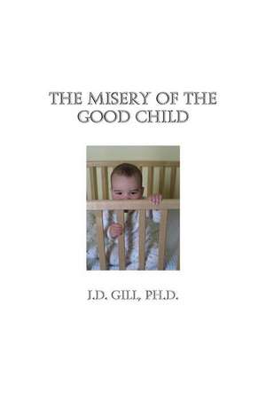 The Misery of the Good Child de J. D. Gill Ph. D.