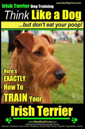 Irish Terrier Dog Training Think Like a Dog But Don?t Eat Your Poop! de Pearce, MR Paul Allen