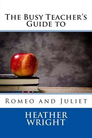 The Busy Teacher's Guide to Romeo and Juliet de Heather Wright