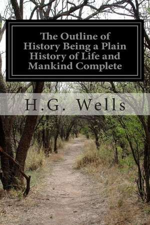 The Outline of History Being a Plain History of Life and Mankind Complete de H. G. Wells